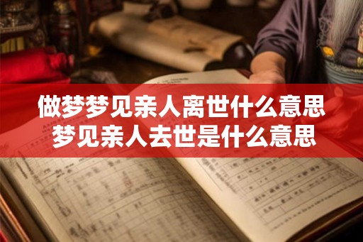 做梦梦见亲人离世什么意思 梦见亲人去世是什么意思