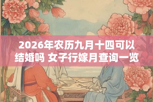 2026年农历九月十四可以结婚吗 女子行嫁月查询一览表