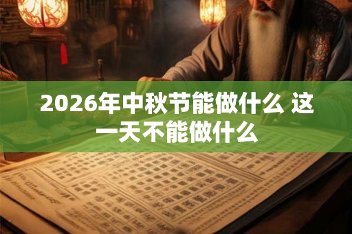 2026年中秋节能做什么 这一天不能做什么