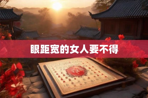 眼距宽的女人要不得
