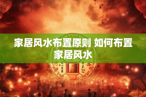 家居风水布置原则 如何布置家居风水
