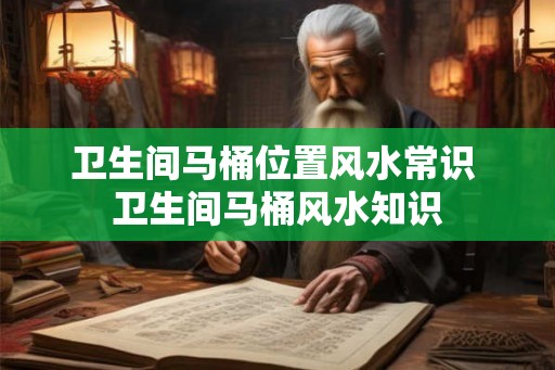 卫生间马桶位置风水常识 卫生间马桶风水知识