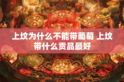 上坟为什么不能带葡萄 上坟带什么贡品最好