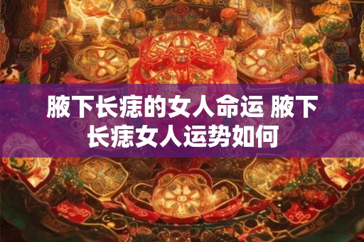 腋下长痣的女人命运 腋下长痣女人运势如何