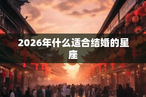 2026年什么适合结婚的星座
