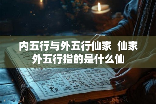 内五行与外五行仙家  仙家外五行指的是什么仙
