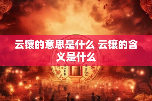 云镶的意思是什么 云镶的含义是什么