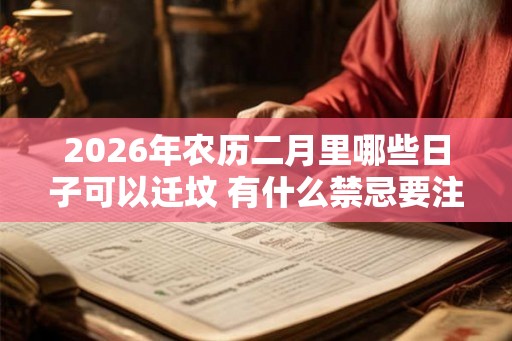 2026年农历二月里哪些日子可以迁坟 有什么禁忌要注意