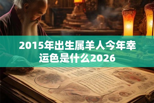 2015年出生属羊人今年幸运色是什么2026