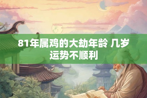 81年属鸡的大劫年龄 几岁运势不顺利