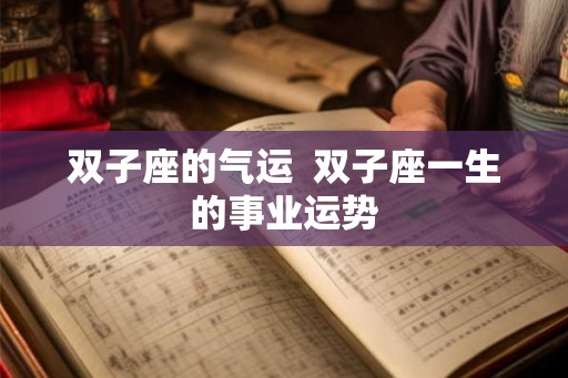双子座的气运  双子座一生的事业运势