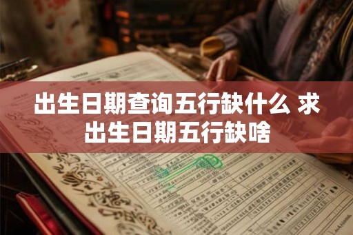 出生日期查询五行缺什么 求出生日期五行缺啥