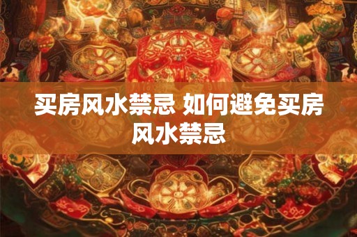 买房风水禁忌 如何避免买房风水禁忌 买房风水禁忌 如何避免买房风水禁忌
