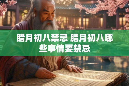 腊月初八禁忌 腊月初八哪些事情要禁忌