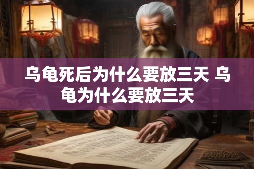 乌龟死后为什么要放三天 乌龟为什么要放三天