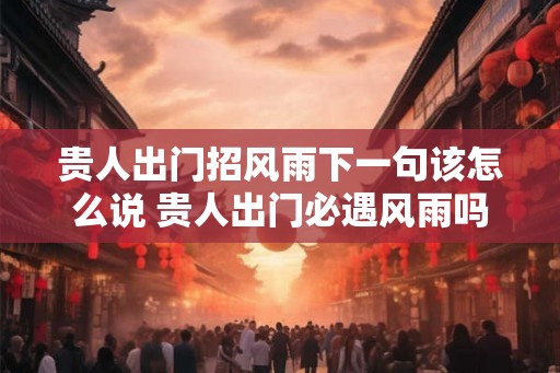 贵人出门招风雨下一句该怎么说 贵人出门必遇风雨吗