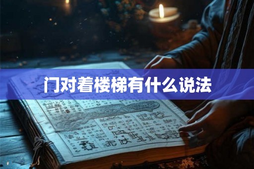 门对着楼梯有什么说法 门对着楼梯有什么说法