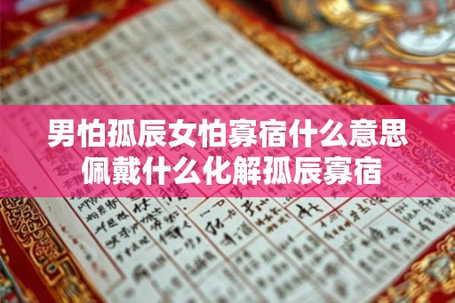 男怕孤辰女怕寡宿什么意思 佩戴什么化解孤辰寡宿