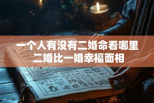 一个人有没有二婚命看哪里 二婚比一婚幸福面相 一个人有没有二婚命看哪里 二婚比一婚幸福面相