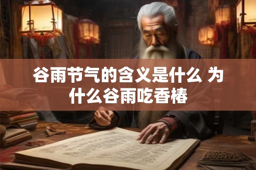 谷雨节气的含义是什么 为什么谷雨吃香椿 谷雨节气的含义是什么 为什么谷雨吃香椿