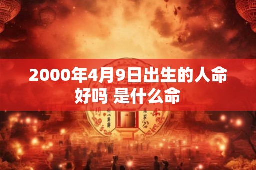 2000年4月9日出生的人命好吗 是什么命