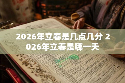 2026年立春是几点几分 2026年立春是哪一天