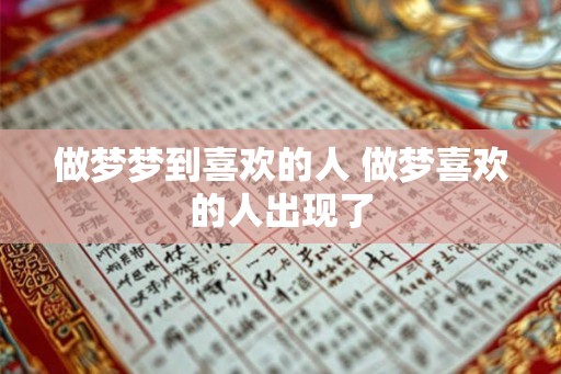 做梦梦到喜欢的人 做梦喜欢的人出现了