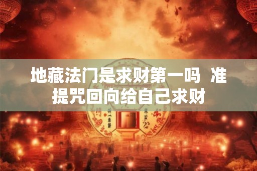 地藏法门是求财第一吗  准提咒回向给自己求财