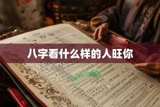 八字看什么样的人旺你