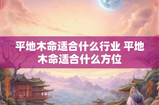 平地木命适合什么行业 平地木命适合什么方位