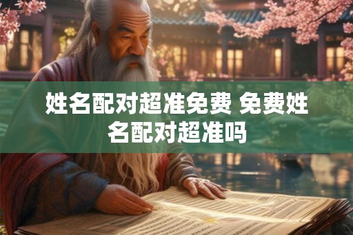 姓名配对超准免费 免费姓名配对超准吗
