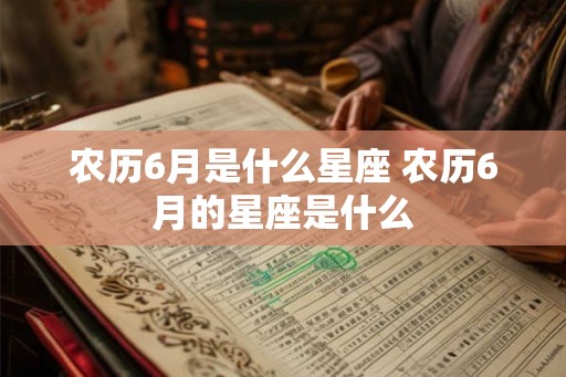 农历6月是什么星座 农历6月的星座是什么