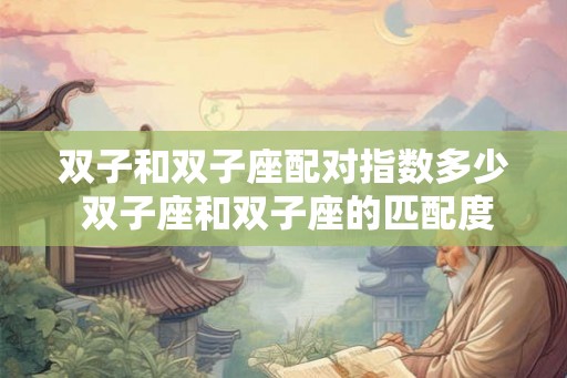 双子和双子座配对指数多少 双子座和双子座的匹配度有多高