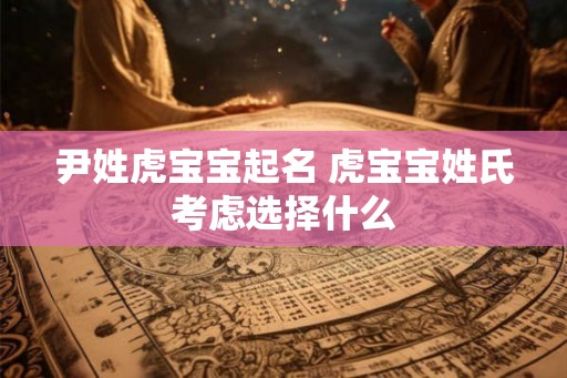 尹姓虎宝宝起名 虎宝宝姓氏考虑选择什么