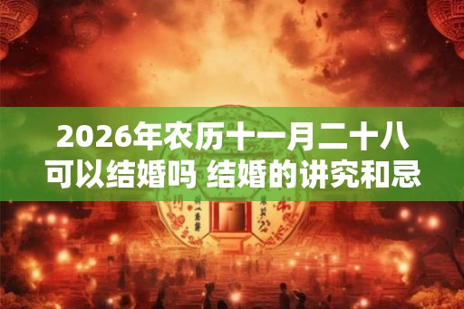 2026年农历十一月二十八可以结婚吗 结婚的讲究和忌讳