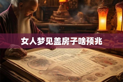 女人梦见盖房子啥预兆
