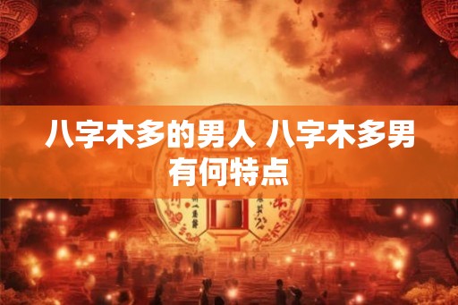八字木多的男人 八字木多男有何特点 八字木多的男人 八字木多男有何特点