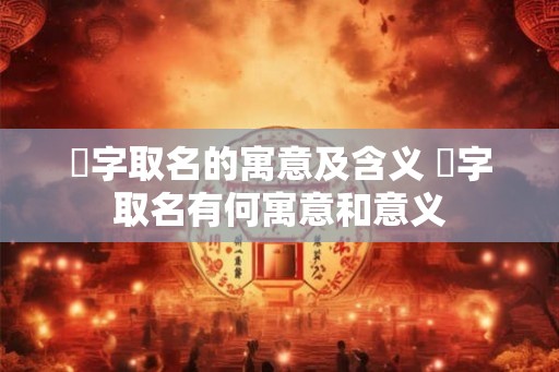 杄字取名的寓意及含义 杄字取名有何寓意和意义 杄字取名的寓意及含义 杄字取名有何寓意和意义