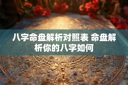 八字命盘解析对照表 命盘解析你的八字如何