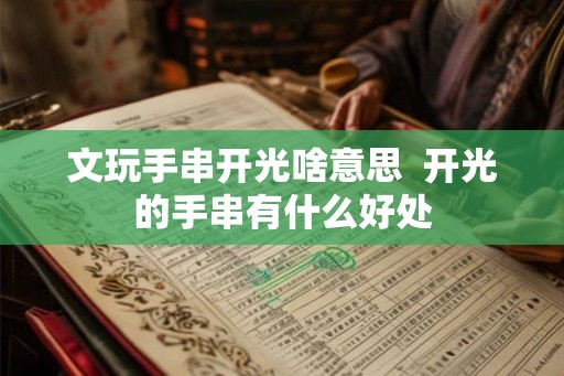 文玩手串开光啥意思  开光的手串有什么好处