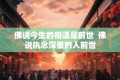 佛说今生的相遇是前世  佛说执念深重的人前世