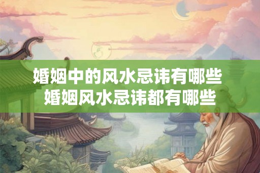 婚姻中的风水忌讳有哪些 婚姻风水忌讳都有哪些