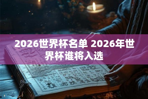 2026世界杯名单 2026年世界杯谁将入选