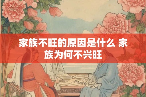 家族不旺的原因是什么 家族为何不兴旺 家族不旺的原因是什么 家族为何不兴旺