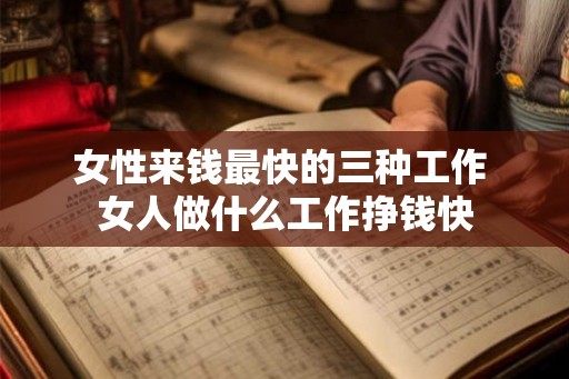 女性来钱最快的三种工作 女人做什么工作挣钱快