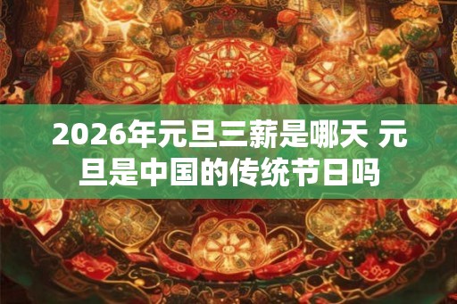 2026年元旦三薪是哪天 元旦是中国的传统节日吗