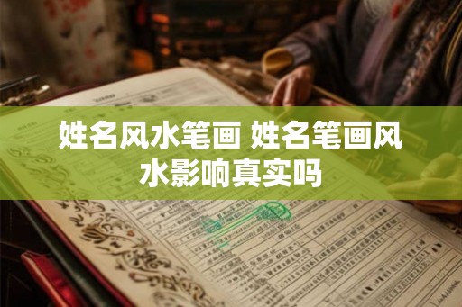 姓名风水笔画 姓名笔画风水影响真实吗