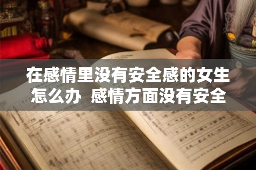 在感情里没有安全感的女生怎么办  感情方面没有安全感