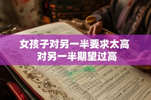 女孩子对另一半要求太高  对另一半期望过高