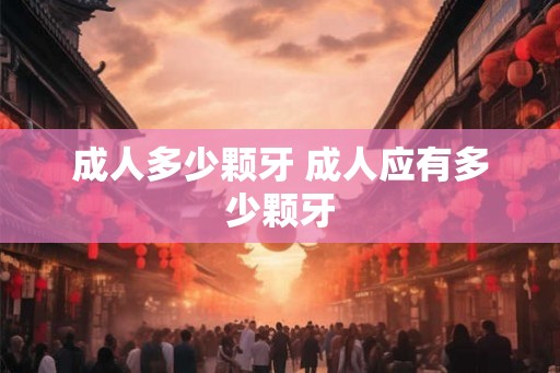 成人多少颗牙 成人应有多少颗牙